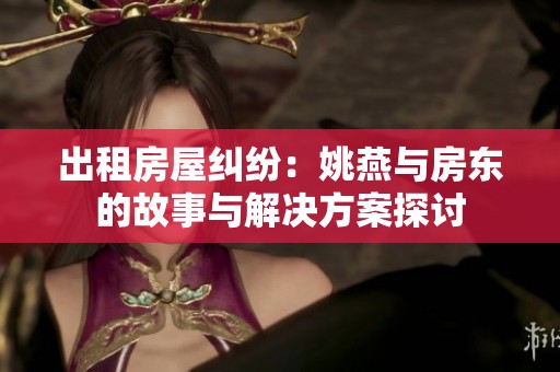 出租房屋纠纷：姚燕与房东的故事与解决方案探讨