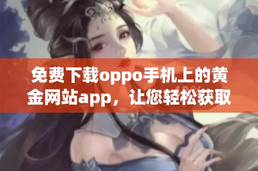 免费下载oppo手机上的黄金网站app，让您轻松获取最新资源