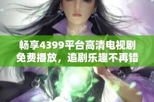 畅享4399平台高清电视剧免费播放，追剧乐趣不再错过