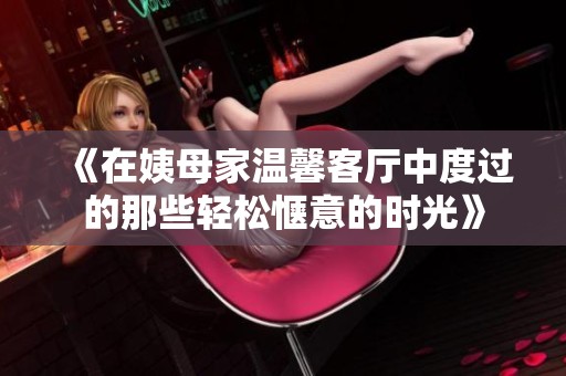 《在姨母家温馨客厅中度过的那些轻松惬意的时光》