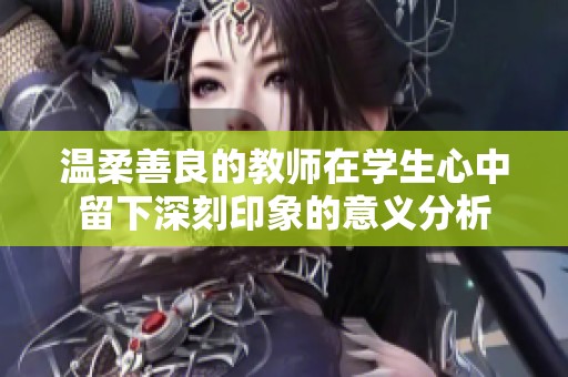 温柔善良的教师在学生心中留下深刻印象的意义分析