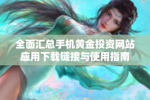 全面汇总手机黄金投资网站应用下载链接与使用指南