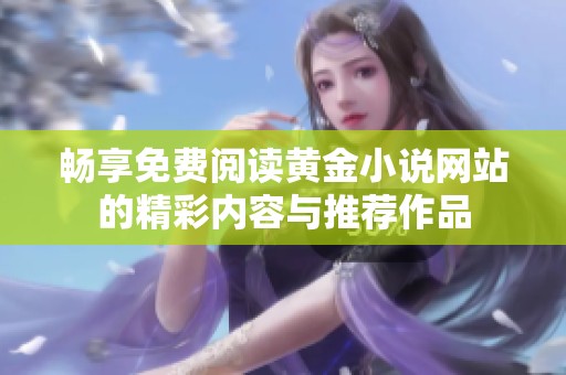 畅享免费阅读黄金小说网站的精彩内容与推荐作品