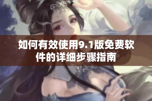 如何有效使用9.1版免费软件的详细步骤指南