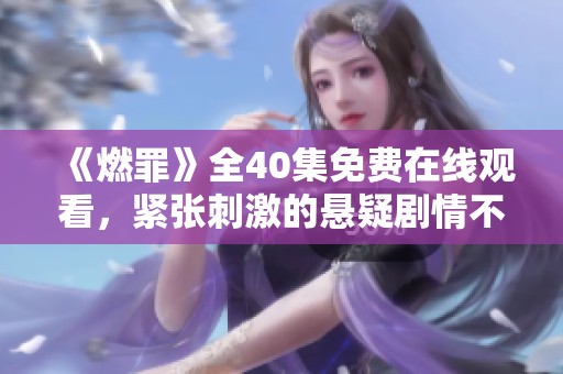 《燃罪》全40集免费在线观看，紧张刺激的悬疑剧情不容错过