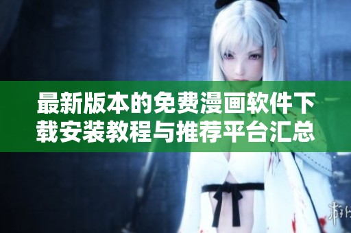 最新版本的免费漫画软件下载安装教程与推荐平台汇总