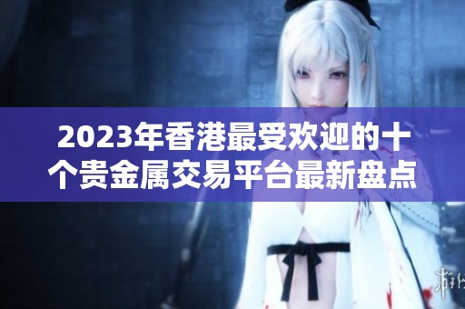 2023年香港最受欢迎的十个贵金属交易平台最新盘点
