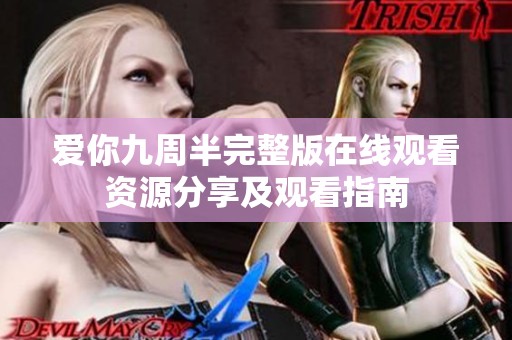 爱你九周半完整版在线观看资源分享及观看指南