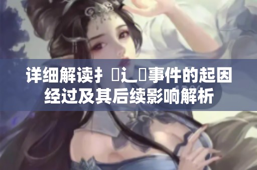 详细解读扌喿辶畐事件的起因经过及其后续影响解析