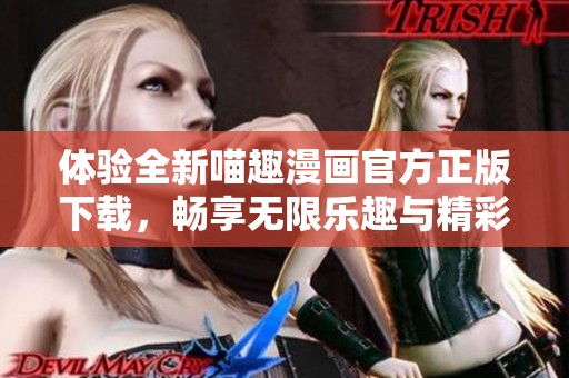 体验全新喵趣漫画官方正版下载，畅享无限乐趣与精彩故事！