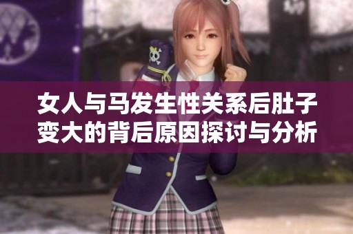 女人与马发生性关系后肚子变大的背后原因探讨与分析
