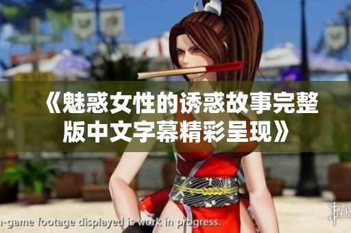 《魅惑女性的诱惑故事完整版中文字幕精彩呈现》