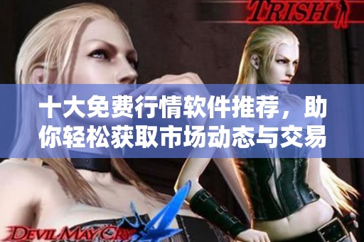 十大免费行情软件推荐，助你轻松获取市场动态与交易信息