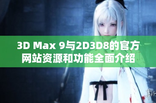 3D Max 9与2D3D8的官方网站资源和功能全面介绍