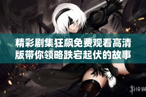 精彩剧集狂飙免费观看高清版带你领略跌宕起伏的故事情节