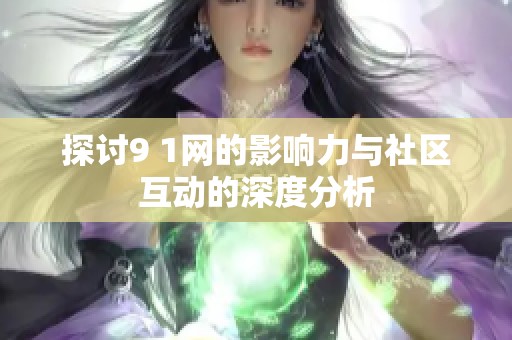 探讨9 1网的影响力与社区互动的深度分析