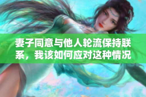 妻子同意与他人轮流保持联系，我该如何应对这种情况