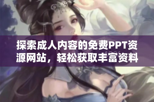 探索成人内容的免费PPT资源网站，轻松获取丰富资料与灵感