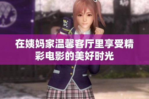 在姨妈家温馨客厅里享受精彩电影的美好时光