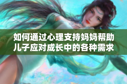 如何通过心理支持妈妈帮助儿子应对成长中的各种需求