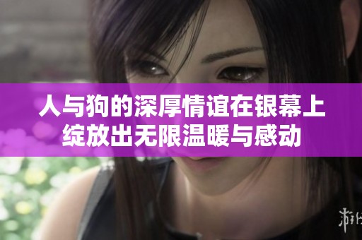 人与狗的深厚情谊在银幕上绽放出无限温暖与感动