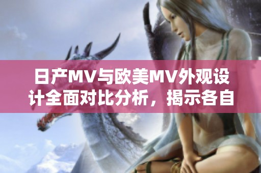 日产MV与欧美MV外观设计全面对比分析，揭示各自独特魅力