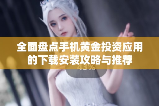 全面盘点手机黄金投资应用的下载安装攻略与推荐