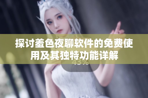 探讨羞色夜聊软件的免费使用及其独特功能详解