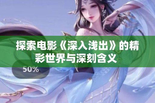 探索电影《深入浅出》的精彩世界与深刻含义 