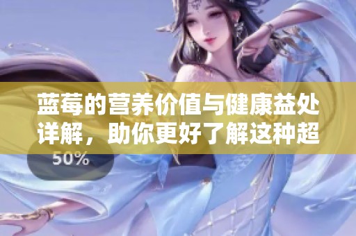 蓝莓的营养价值与健康益处详解，助你更好了解这种超级水果