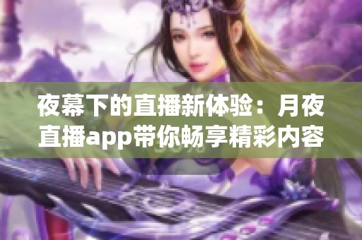 夜幕下的直播新体验：月夜直播app带你畅享精彩内容