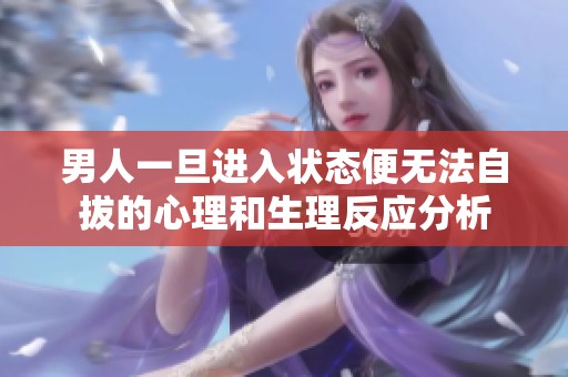 男人一旦进入状态便无法自拔的心理和生理反应分析