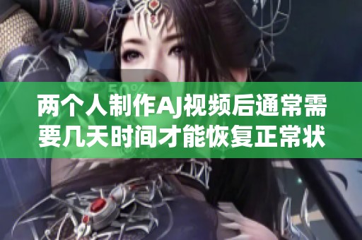 两个人制作AJ视频后通常需要几天时间才能恢复正常状态