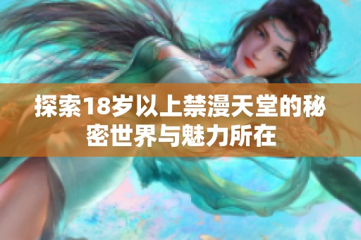 探索18岁以上禁漫天堂的秘密世界与魅力所在