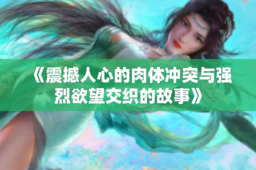 《震撼人心的肉体冲突与强烈欲望交织的故事》