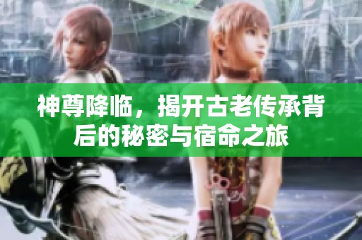 神尊降临，揭开古老传承背后的秘密与宿命之旅