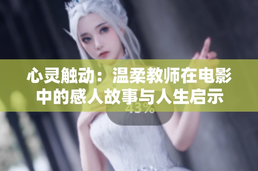 心灵触动：温柔教师在电影中的感人故事与人生启示
