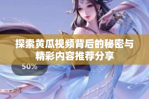 探索黄瓜视频背后的秘密与精彩内容推荐分享