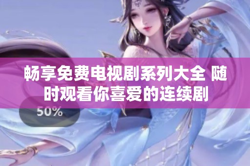 畅享免费电视剧系列大全 随时观看你喜爱的连续剧