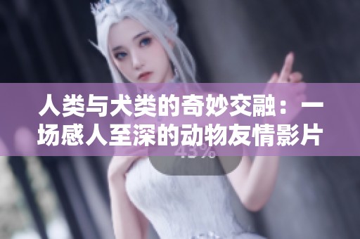人类与犬类的奇妙交融：一场感人至深的动物友情影片