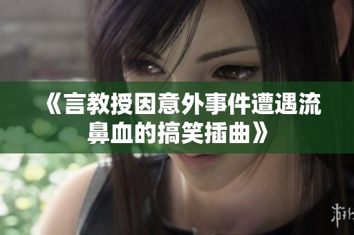 《言教授因意外事件遭遇流鼻血的搞笑插曲》