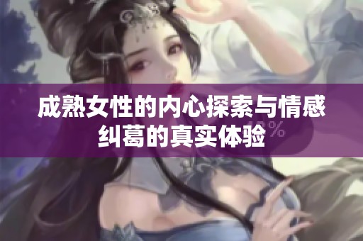 成熟女性的内心探索与情感纠葛的真实体验