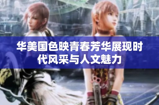 华美国色映青春芳华展现时代风采与人文魅力