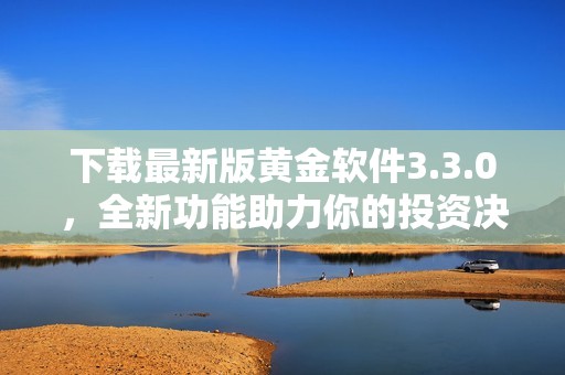 下载最新版黄金软件3.3.0，全新功能助力你的投资决策