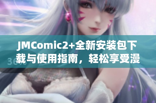 JMComic2+全新安装包下载与使用指南，轻松享受漫画乐趣