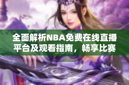 全面解析NBA免费在线直播平台及观看指南，畅享比赛精彩瞬间