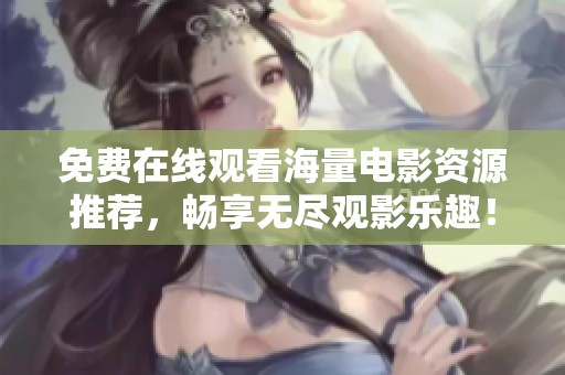 免费在线观看海量电影资源推荐，畅享无尽观影乐趣！