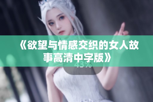 《欲望与情感交织的女人故事高清中字版》