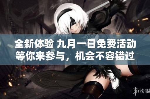 全新体验 九月一日免费活动等你来参与，机会不容错过