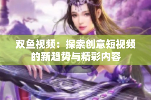 双鱼视频：探索创意短视频的新趋势与精彩内容